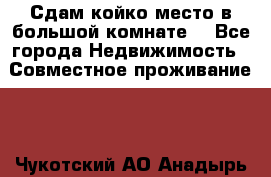 Сдам койко место в большой комнате  - Все города Недвижимость » Совместное проживание   . Чукотский АО,Анадырь г.